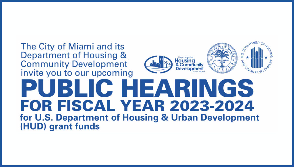 Graphic that reads The City of Miami and its Department of Housing & Community Development invite you to our PUBLIC HEARINGS FOR FISCAL YEAR 2023-2024 for U.S. Department of Housing & Urban Development (HUD) grant funds.